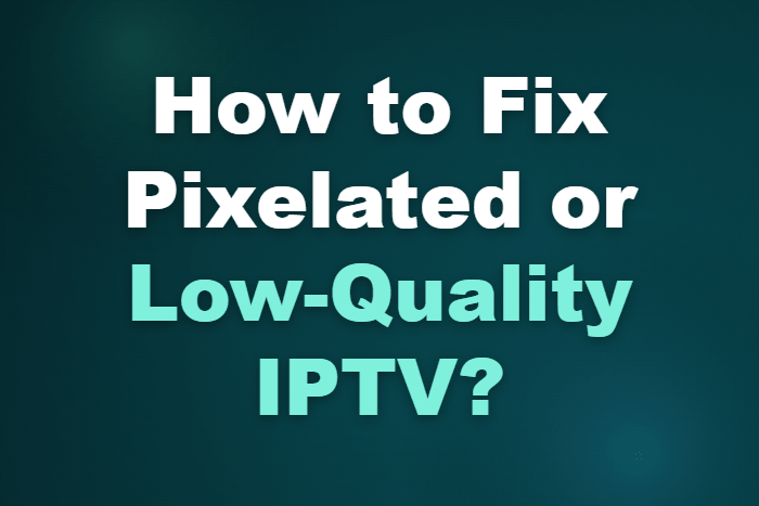 How to Fix Pixelated or Low-Quality IPTV