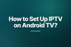 How to Set Up IPTV on Android TV