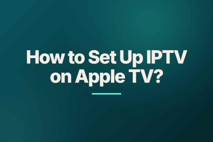 How to Set Up IPTV on Apple TV?