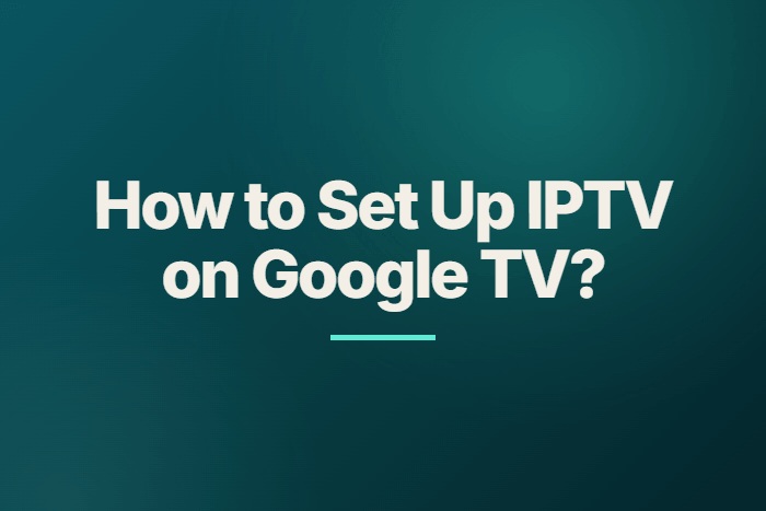 How to Set Up IPTV on Google TV?