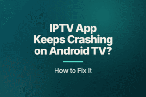 IPTV App Keeps Crashing on Android TV
