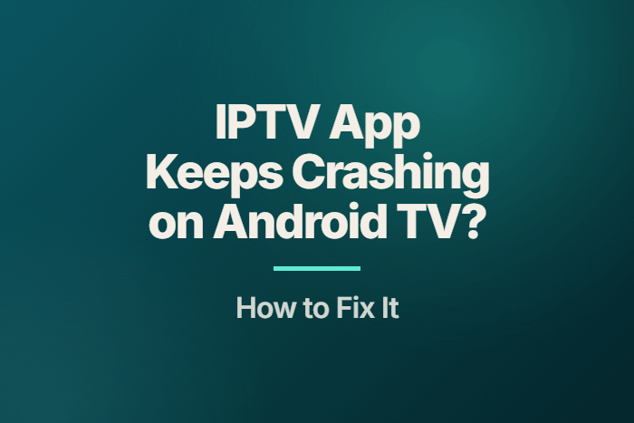 IPTV App Keeps Crashing on Android TV