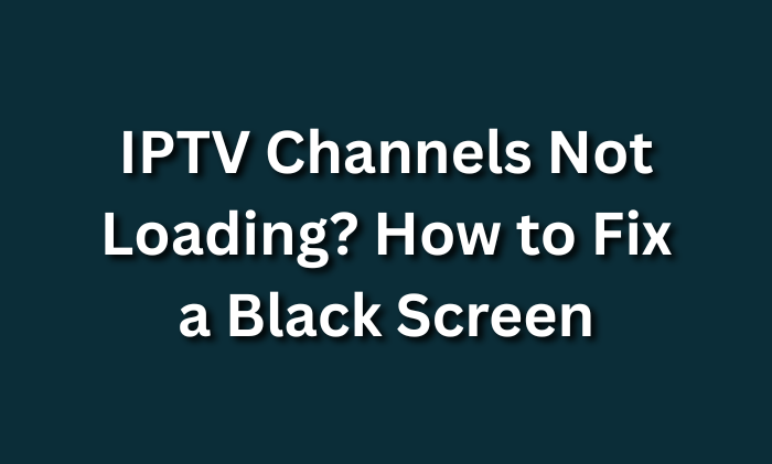 IPTV Channels Not Loading