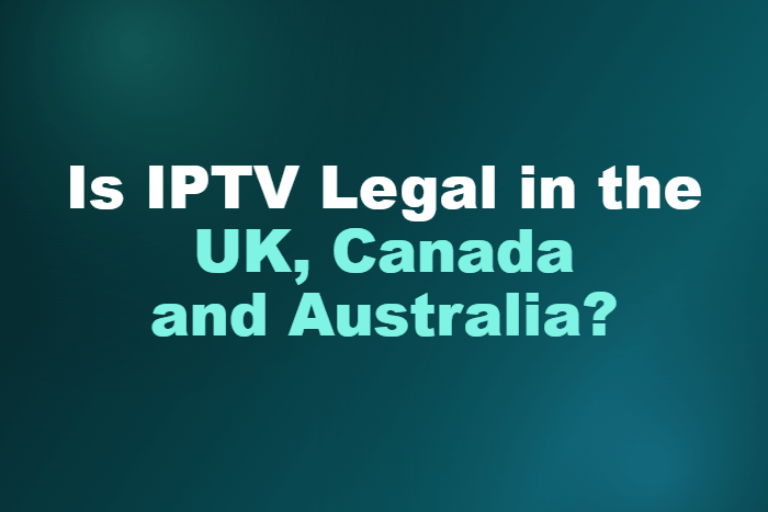 Is IPTV Legal in the UK, Canada and Australia?