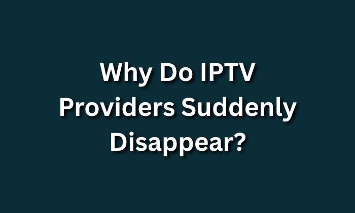 Why Do IPTV Providers Suddenly Disappear?