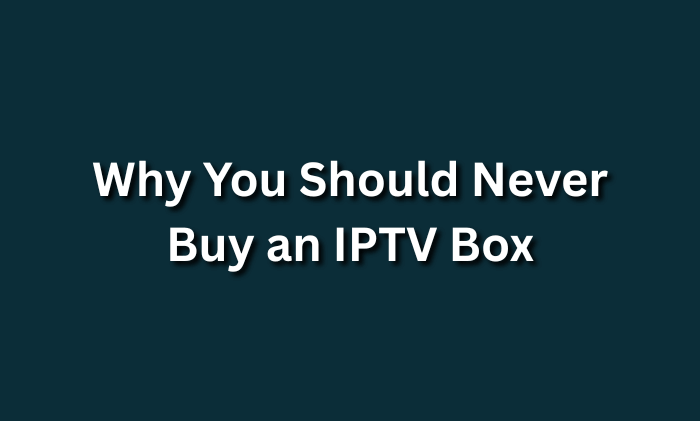 Why You Should Never Buy an IPTV Box